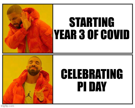 Pi day anniversary vs start of covid using the Drake meme